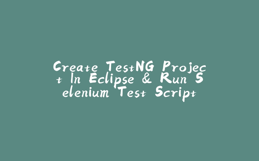 Create TestNG Project In Eclipse & Run Selenium Test Script - 拾光赋-拾光赋