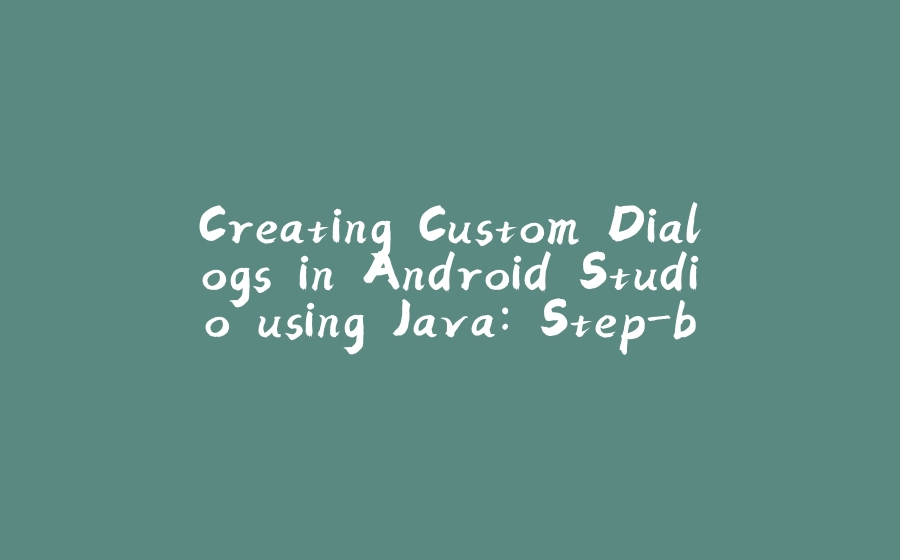 Creating Custom Dialogs in Android Studio using Java: Step-by-Step Tutorial - 拾光赋-拾光赋