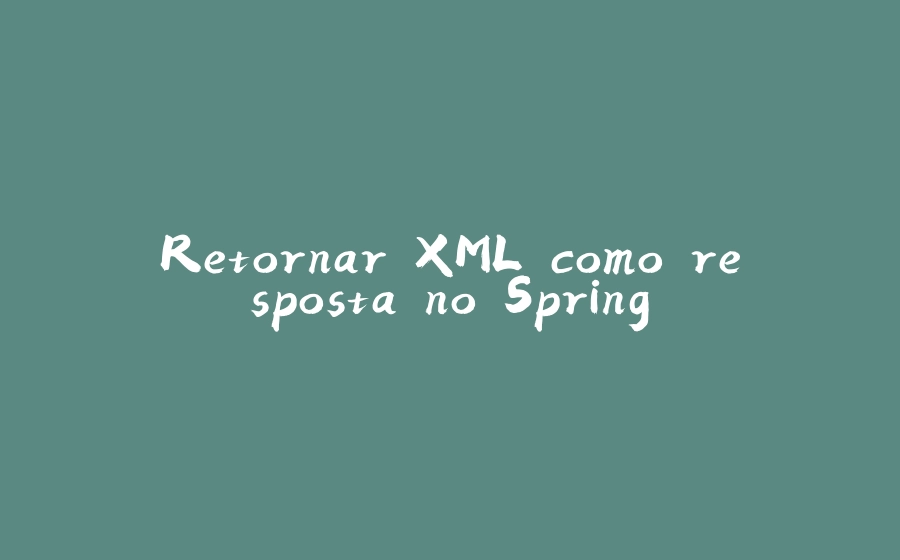 Retornar XML como resposta no Spring. - 拾光赋-拾光赋