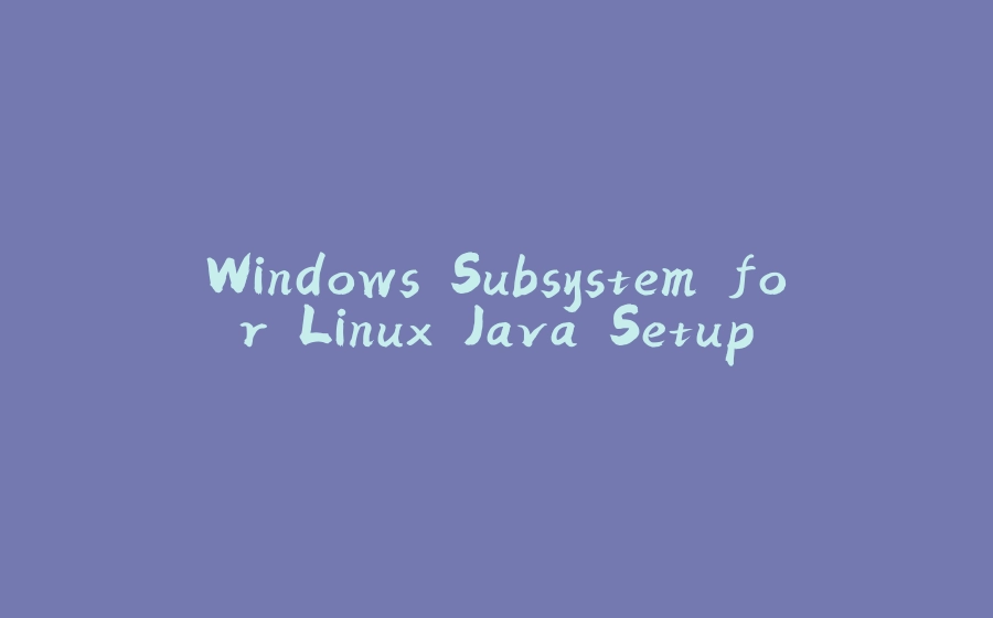 Windows Subsystem for Linux Java Setup - 拾光赋-拾光赋