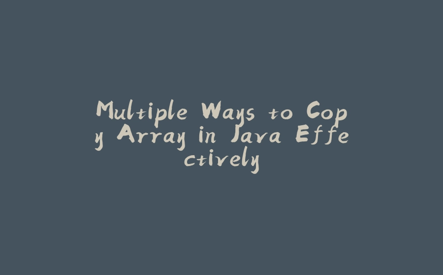 Multiple Ways to Copy Array in Java Effectively - 拾光赋-拾光赋