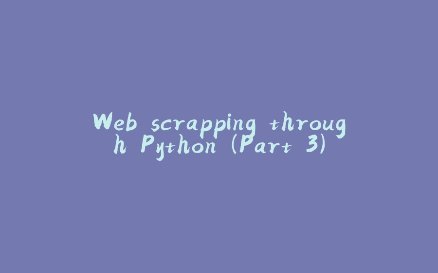 Web scrapping through Python (Part 3) - 拾光赋-拾光赋