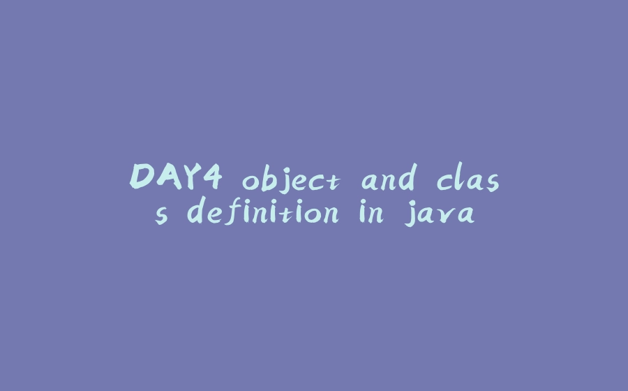 DAY4 object and class definition in java - 拾光赋-拾光赋