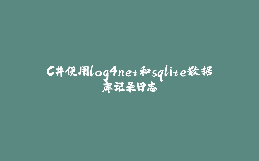 C#使用log4net和sqlite数据库记录日志 - 拾光赋-拾光赋