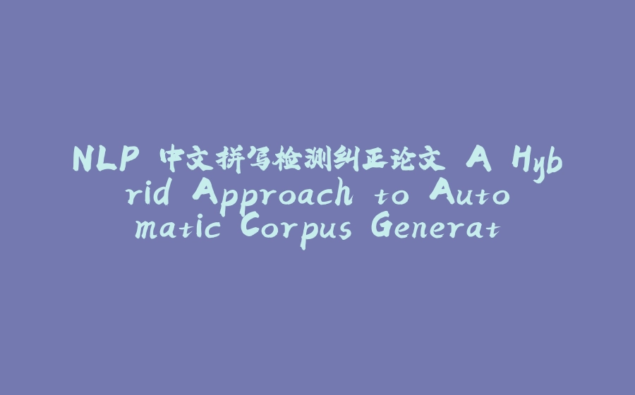 NLP 中文拼写检测纠正论文 A Hybrid Approach to Automatic Corpus Generation 代码实现 - 拾光赋-拾光赋