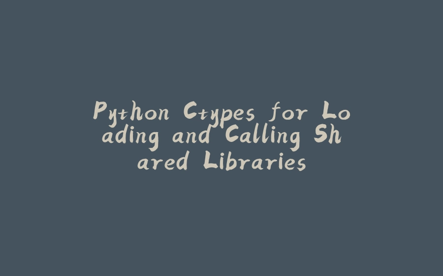 Python Ctypes for Loading and Calling Shared Libraries - 拾光赋-拾光赋