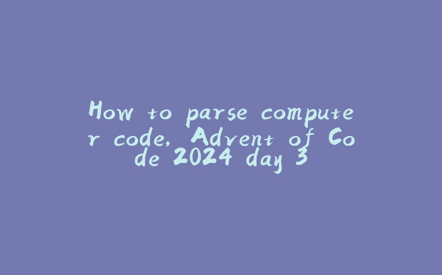 How to parse computer code, Advent of Code 2024 day 3 - 拾光赋-拾光赋