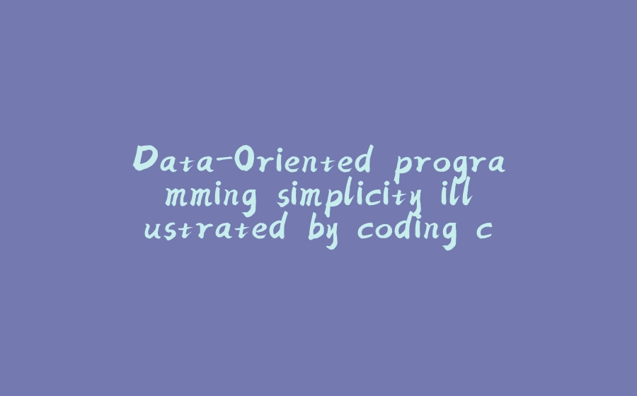 Data-Oriented programming simplicity illustrated by coding challenges - 拾光赋-拾光赋