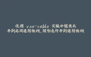使用 vxe-table 实现分组表头子列之间进行拖拽，限制允许子列进行拖拽-拾光赋