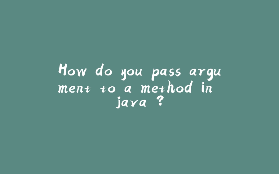 How do you pass argument to a method in java ? - 拾光赋-拾光赋