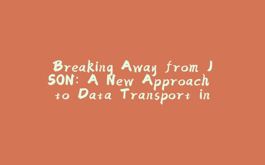 Breaking Away from JSON: A New Approach to Data Transport in Web Development - 拾光赋-拾光赋