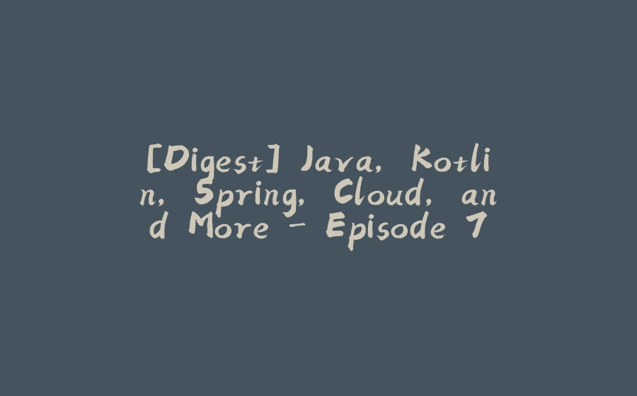 [Digest] Java, Kotlin, Spring, Cloud, and More - Episode 7 - 拾光赋-拾光赋