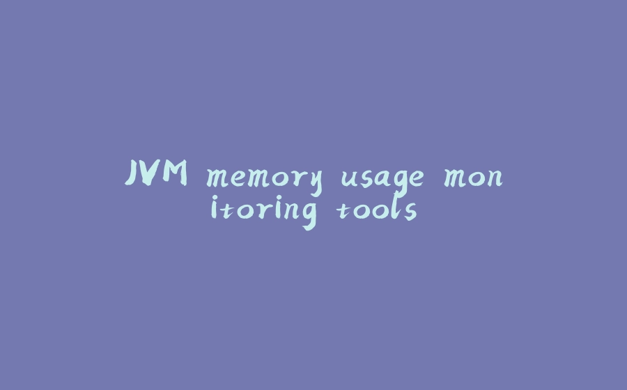 JVM memory usage monitoring tools - 拾光赋-拾光赋