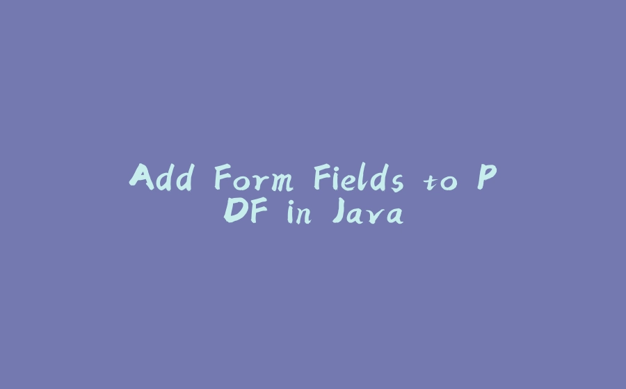 Add Form Fields to PDF in Java - 拾光赋-拾光赋