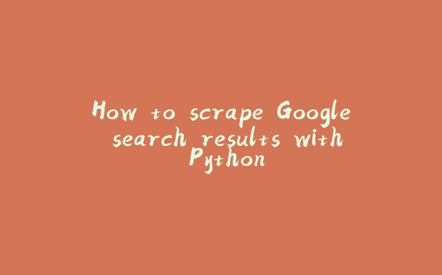 How to scrape Google search results with Python - 拾光赋-拾光赋