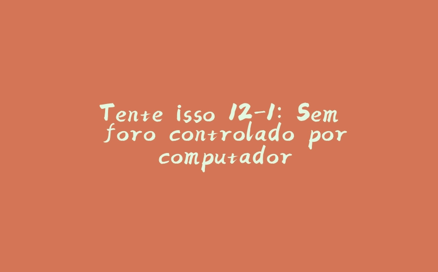 Tente isso 12-1: Semáforo controlado por computador - 拾光赋-拾光赋