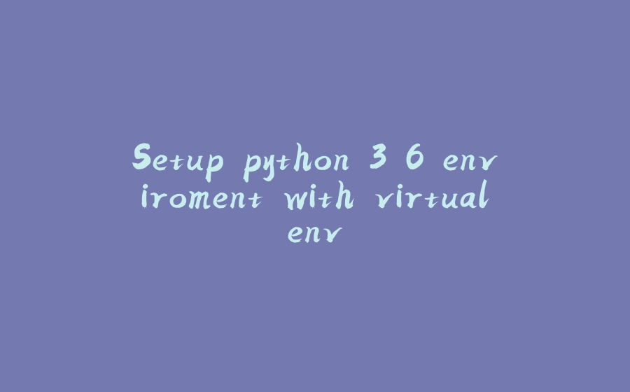 Setup python 3.6 enviroment with virtualenv - 拾光赋-拾光赋