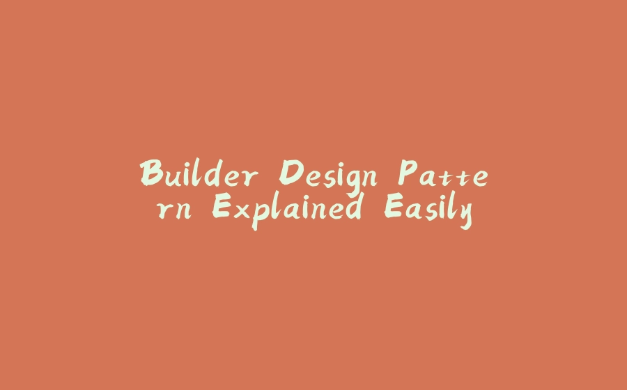 Builder Design Pattern Explained Easily - 拾光赋-拾光赋