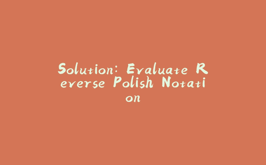 Solution: Evaluate Reverse Polish Notation - 拾光赋-拾光赋