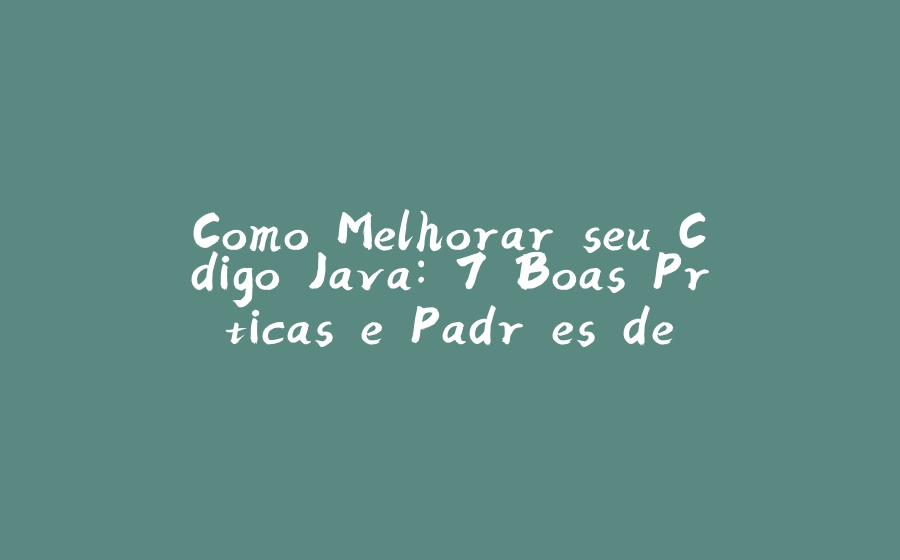 Como Melhorar seu Código Java: 7 Boas Práticas e Padrões de Desenvolvimento - 拾光赋-拾光赋