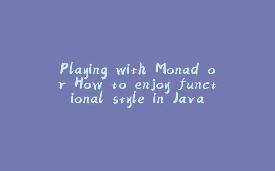 Playing with Monad or How to enjoy functional style in Java - 拾光赋-拾光赋