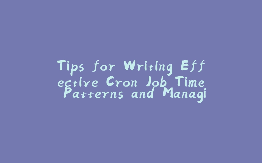 Tips for Writing Effective Cron Job Time Patterns and Managing Time Zones - 拾光赋-拾光赋