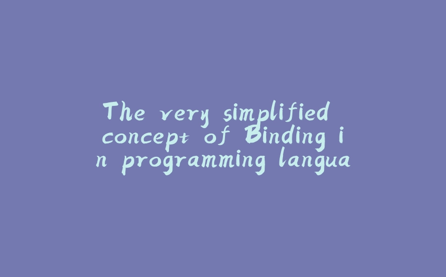 The very simplified concept of Binding in programming languages - 拾光赋-拾光赋