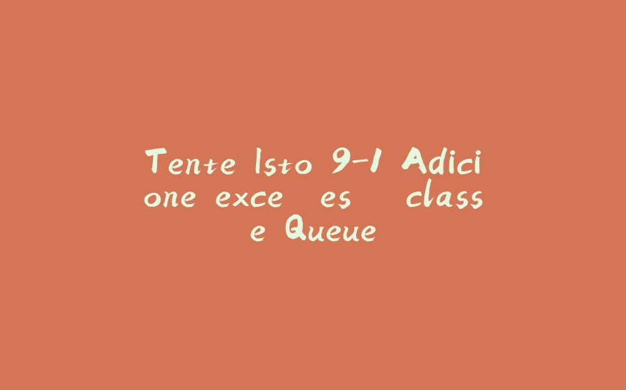 Tente Isto 9-1 Adicione exceções à classe Queue - 拾光赋-拾光赋