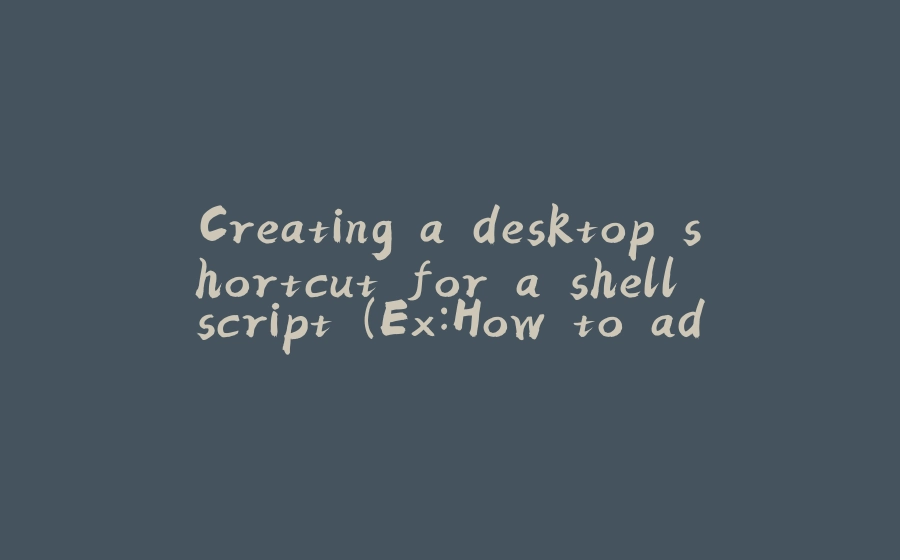 Creating a desktop shortcut for a shell script (Ex:How to add Android Studio to the launcher) - 拾光赋-拾光赋