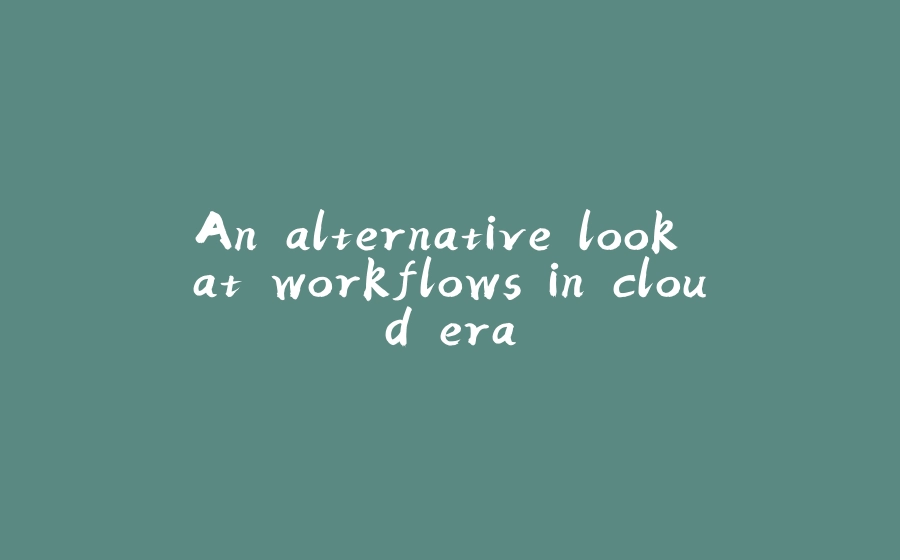 An alternative look at workflows in cloud era - 拾光赋-拾光赋