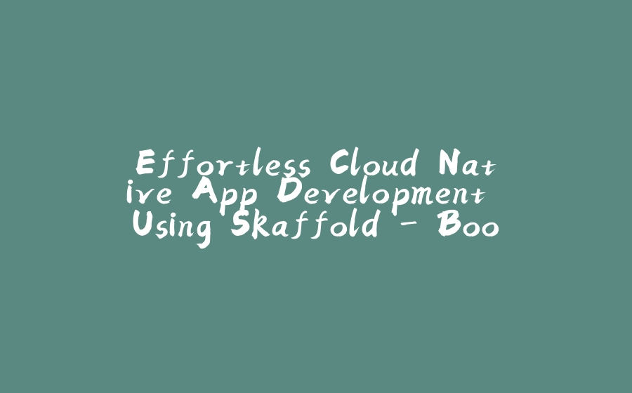 Effortless Cloud Native App Development Using Skaffold - Book Review - 拾光赋-拾光赋