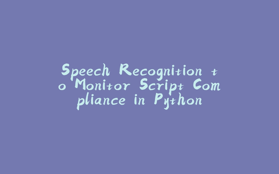 Speech Recognition to Monitor Script Compliance in Python - 拾光赋-拾光赋