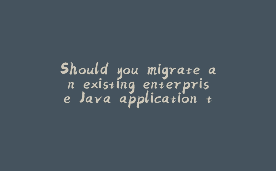 Should you migrate an existing enterprise Java application to serverless architecture? - 拾光赋-拾光赋