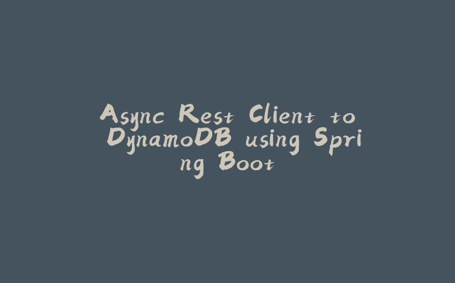 Async Rest Client to DynamoDB using Spring Boot - 拾光赋-拾光赋