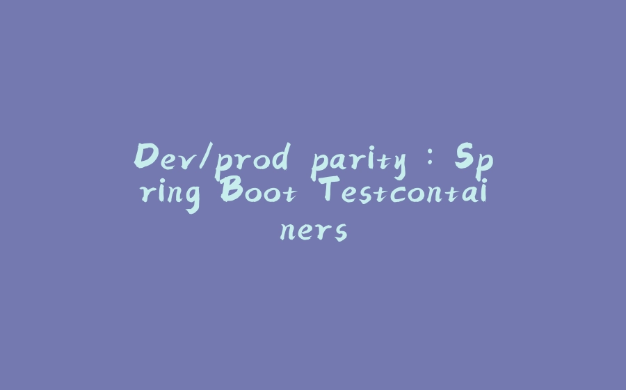 Dev/prod parity : Spring Boot Testcontainers - 拾光赋-拾光赋