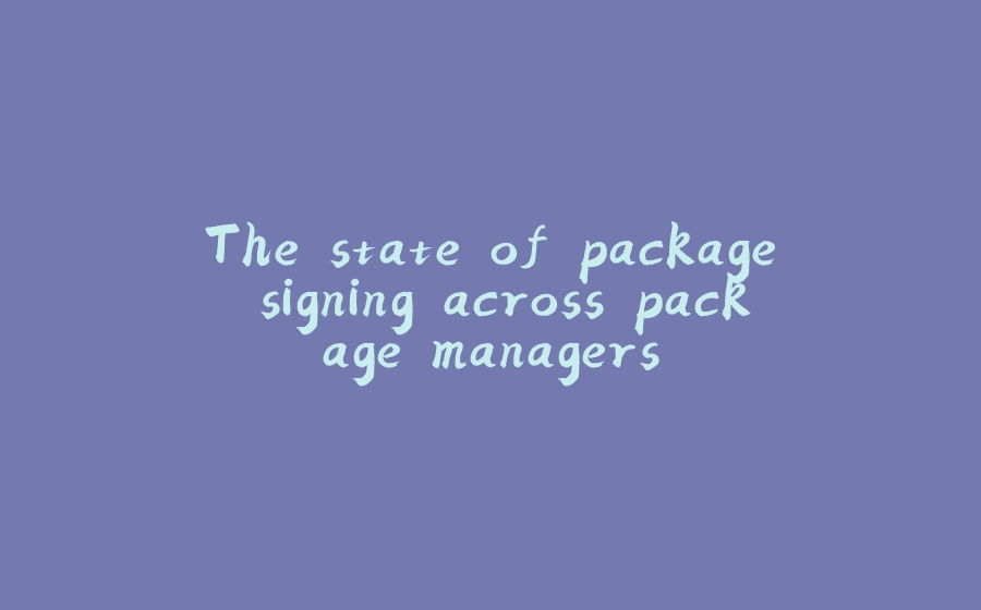 The state of package signing across package managers - 拾光赋-拾光赋