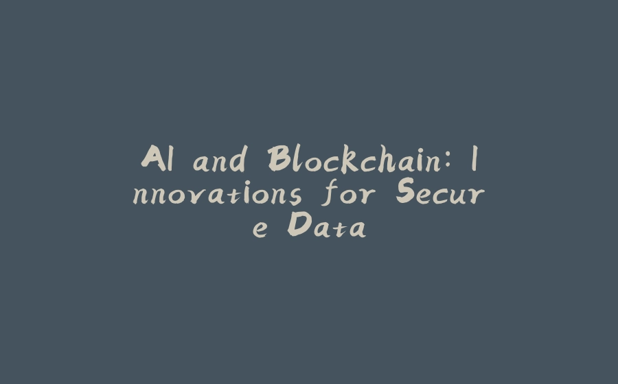 AI and Blockchain: Innovations for Secure Data - 拾光赋-拾光赋