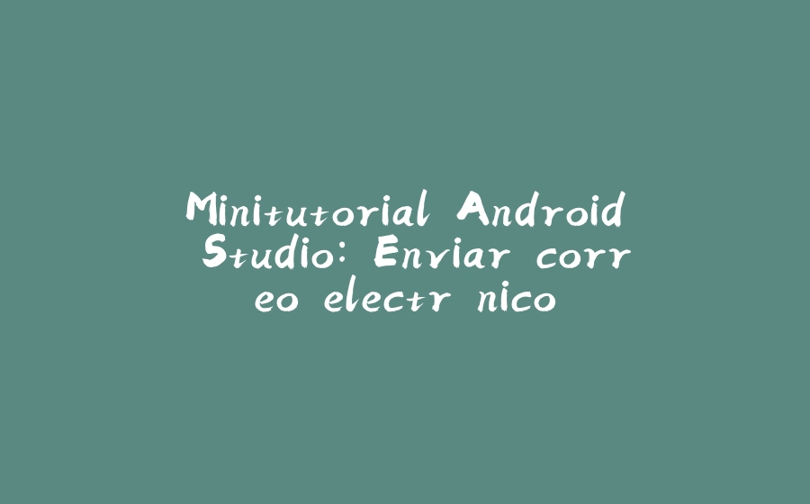 Minitutorial Android Studio: Enviar correo electrónico - 拾光赋-拾光赋