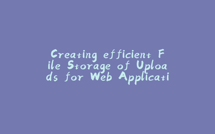 Creating efficient File Storage of Uploads for Web Applications - 拾光赋-拾光赋