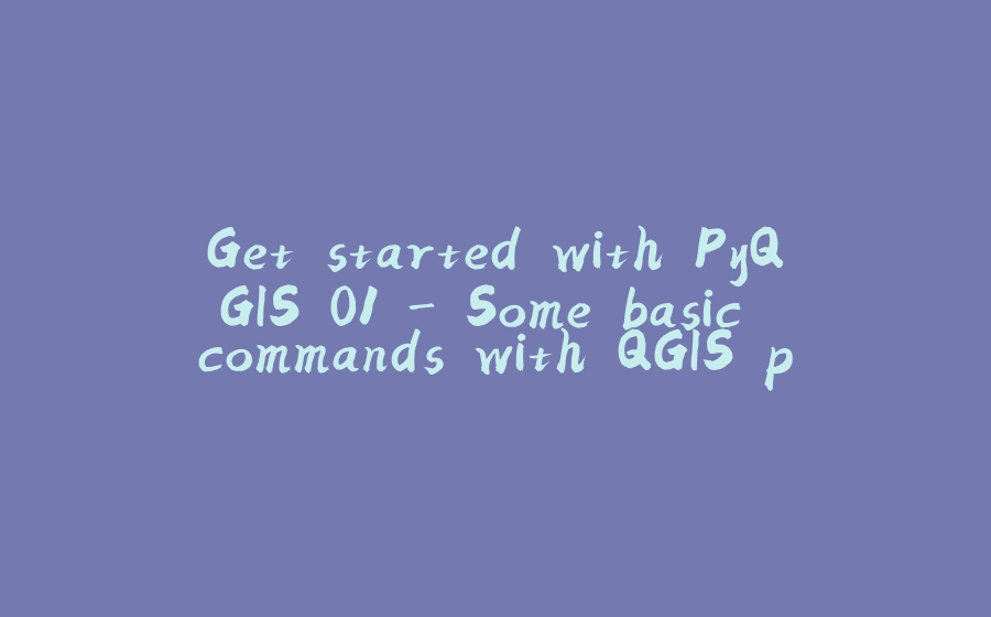 Get started with PyQGIS 01 - Some basic commands with QGIS python console - 拾光赋-拾光赋