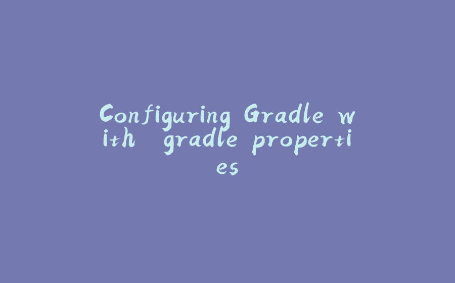 Configuring Gradle with "gradle.properties" - 拾光赋-拾光赋