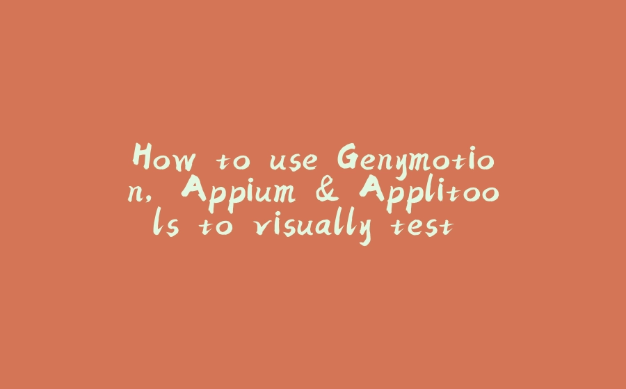 How to use Genymotion, Appium & Applitools to visually test Android apps - 拾光赋-拾光赋