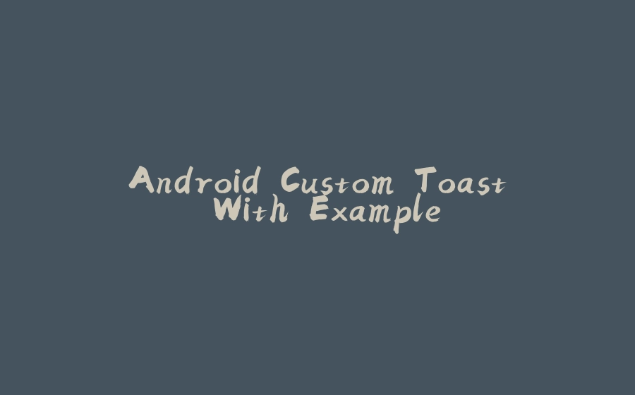 Android Custom Toast With Example - 拾光赋-拾光赋