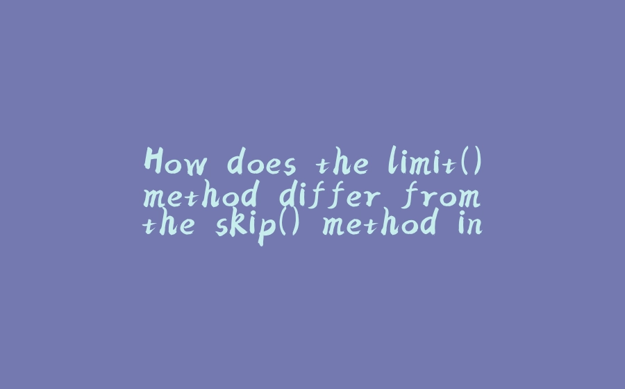 How does the limit() method differ from the skip() method in streams? - 拾光赋-拾光赋