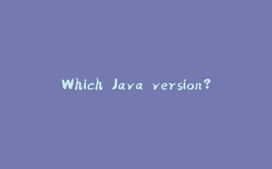 Which Java version? - 拾光赋-拾光赋