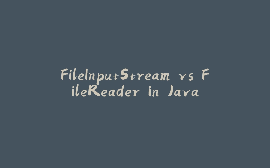 FileInputStream vs FileReader in Java - 拾光赋-拾光赋