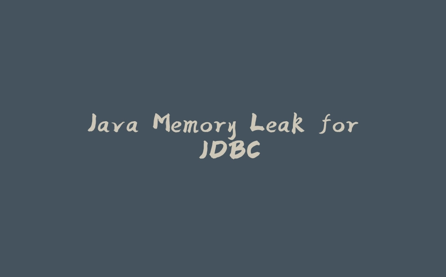 Java Memory Leak for JDBC - 拾光赋-拾光赋