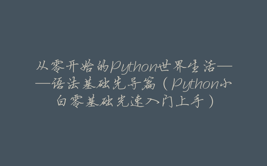 从零开始的Python世界生活——语法基础先导篇（Python小白零基础光速入门上手） - 拾光赋-拾光赋
