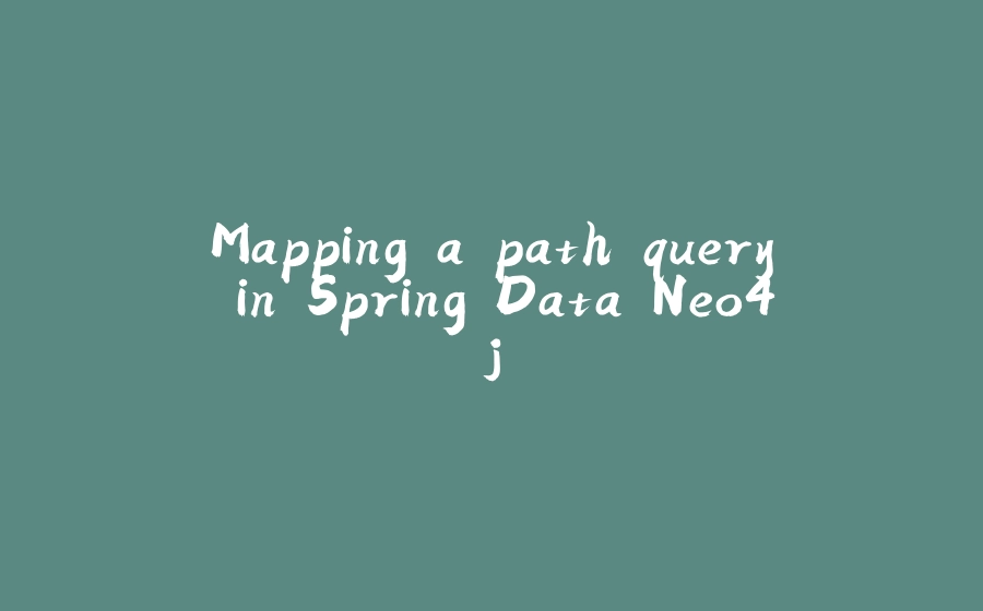 Mapping a path query in Spring Data Neo4j - 拾光赋-拾光赋