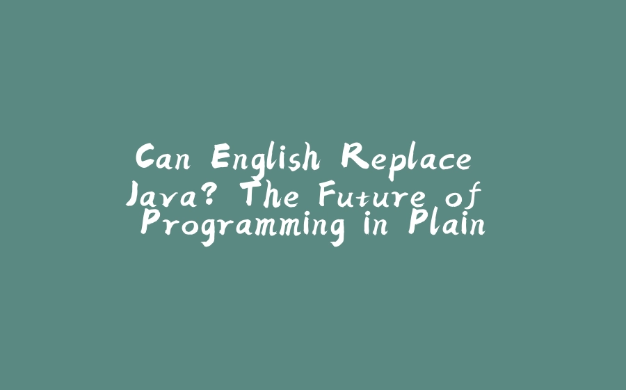 Can English Replace Java? The Future of Programming in Plain Language - 拾光赋-拾光赋